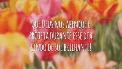 Que Deus nos abençoe e proteja durante esse dia lindo de sol brilhante!