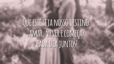 Que este seja nosso destino: amar, viver e começar cada dia juntos!
