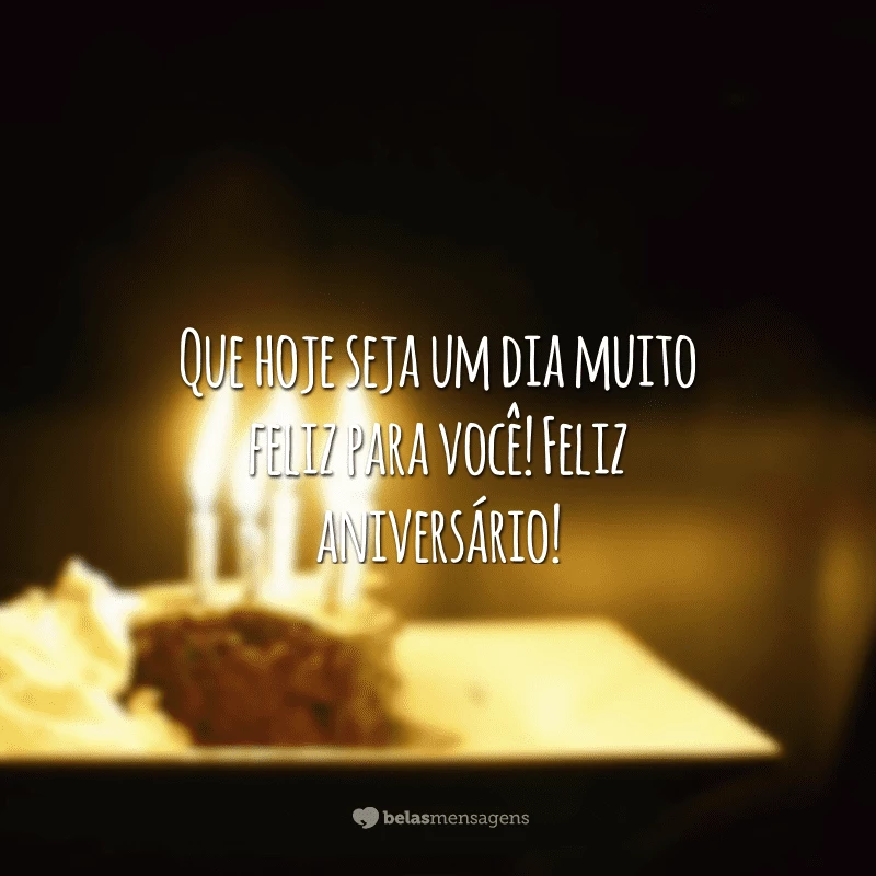 Que hoje seja um dia muito feliz para você! Feliz aniversário!