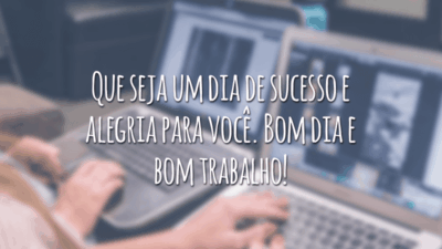 Que seja um dia de sucesso e alegria para você. Bom dia e bom trabalho!
