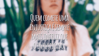 Quem comete uma injustiça é sempre mais infeliz que o injustiçado.