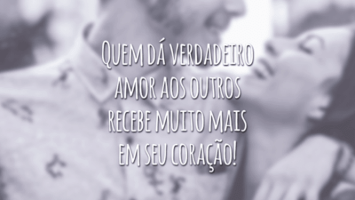 Quem dá verdadeiro amor aos outros recebe muito mais em seu coração!