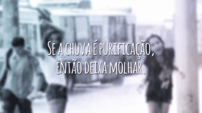 Se a chuva é purificação, então deixa molhar.