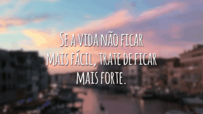 Se a vida não ficar mais fácil, trate de ficar mais forte.