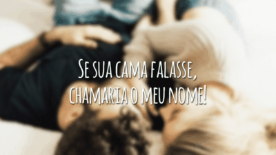Se sua cama falasse, chamaria o meu nome!