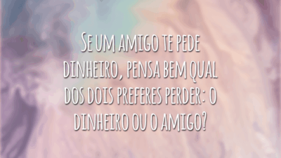 Se um amigo te pede dinheiro, pensa bem qual dos dois preferes perder: o dinheiro ou o amigo?