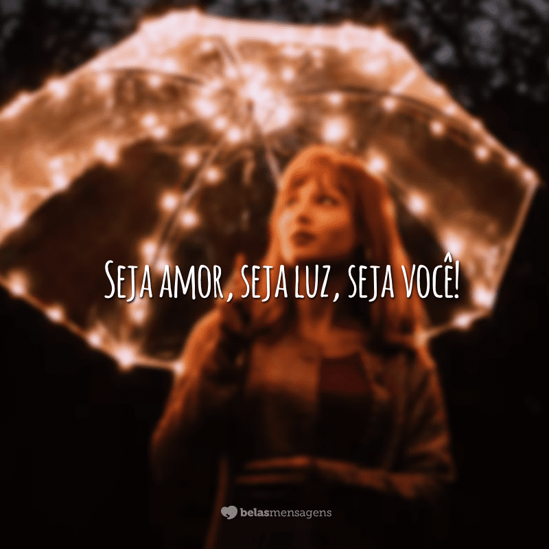 Seja amor, seja luz, seja você!