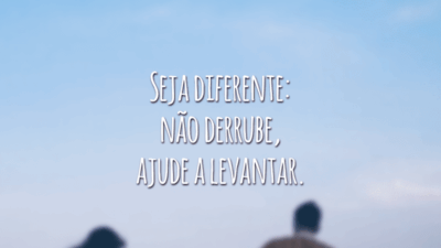 Seja diferente: não derrube, ajude a levantar.