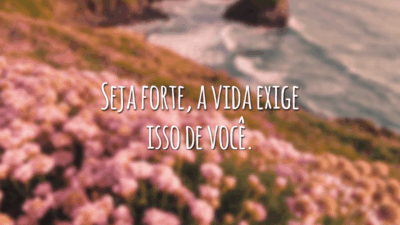 Seja forte, a vida exige isso de você.