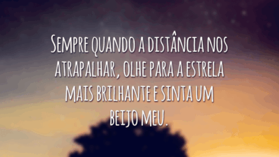 Sempre quando a distância nos atrapalhar, olhe para a estrela mais brilhante e sinta um beijo meu.