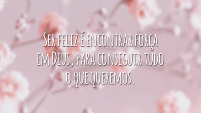 Ser feliz é encontrar força em Deus, para conseguir tudo o que queremos.