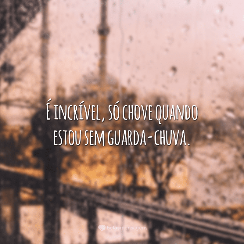 É incrível, só chove quando estou sem guarda-chuva.