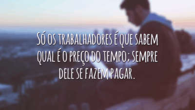 Só os trabalhadores é que sabem qual é o preço do tempo; sempre dele se fazem pagar.