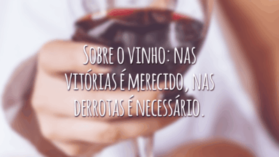 Sobre o vinho: nas vitórias é merecido, nas derrotas é necessário.