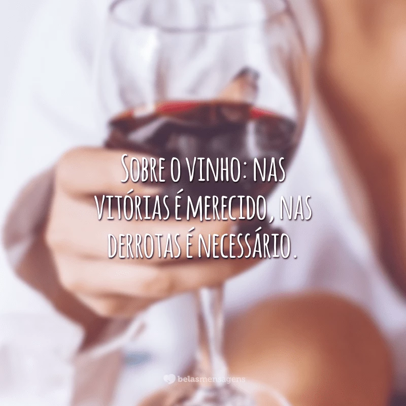 Sobre o vinho: nas vitórias é merecido, nas derrotas é necessário.