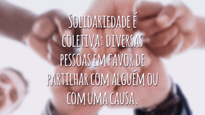 Solidariedade é coletiva: diversas pessoas em favor de partilhar com alguém ou com uma causa.