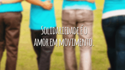 Solidariedade é o amor em movimento.