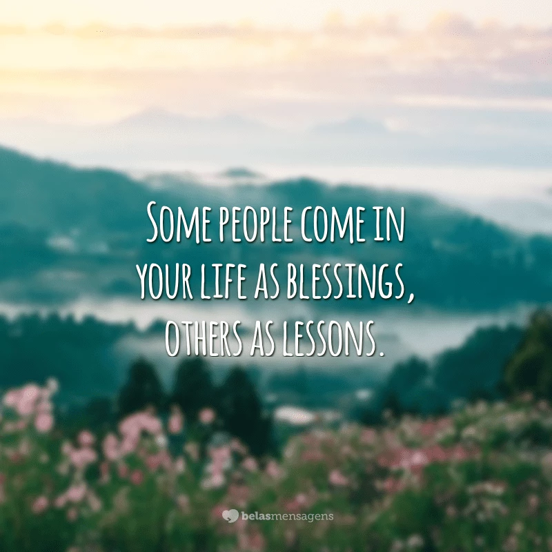 Some people come in your life as blessings, others as lessons.
(Algumas pessoas entram em sua vida como bençãos, outras como lições.)