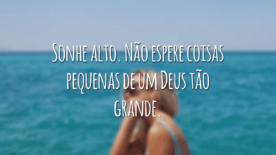 Sonhe alto. Não espere coisas pequenas de um Deus tão grande.