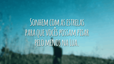 Sonhem com as estrelas para que vocês possam pisar pelo menos na Lua.