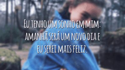 Eu tenho um sonho em mim: amanhã será um novo dia e eu serei mais feliz.