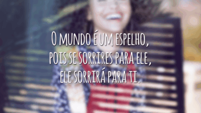 O mundo é um espelho, pois se sorrires para ele, ele sorrirá para ti.
