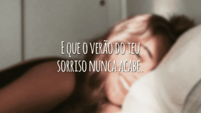 E que o verão do teu sorriso nunca acabe.