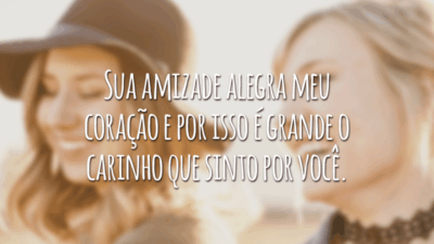 Sua amizade alegra meu coração e por isso é grande o carinho que sinto por você.