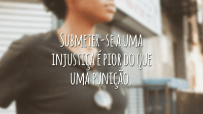 Submeter-se a uma injustiça é pior do que uma punição.