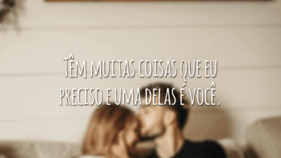 Têm muitas coisas que eu preciso e uma delas é você.