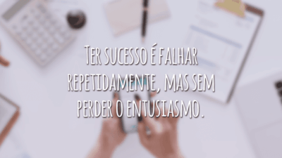 Ter sucesso é falhar repetidamente, mas sem perder o entusiasmo.