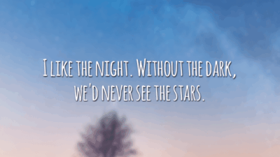 I like the night. Without the dark, we'd never see the stars. (Eu gosto da noite. Porque sem a escuridão, nunca veríamos as estrelas.)