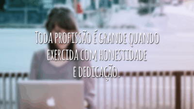 Toda profissão é grande quando exercida com honestidade e dedicação.