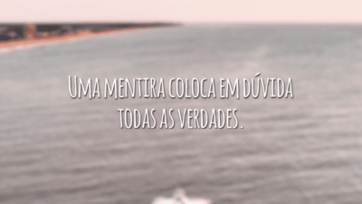 Uma mentira coloca em dúvida todas as verdades.