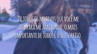 De todos os motivos que você me deu para me apaixonar, o mais importante de todos é o seu sorriso.