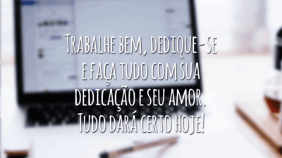 Trabalhe bem, dedique-se e faça tudo com sua dedicação e seu amor. Tudo dará certo hoje!