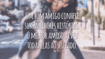 Um bom amigo conhece suas melhores histórias. O melhor amigo viveu todas elas ao seu lado.