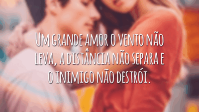 Um grande amor o vento não leva, a distância não separa e o inimigo não destrói.