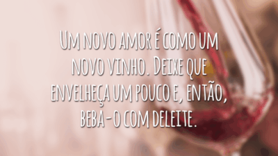 Um novo amor é como um novo vinho. Deixe que envelheça um pouco e, então, beba-o com deleite.