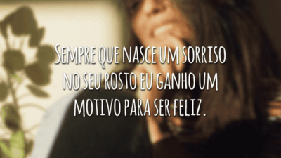 Sempre que nasce um sorriso no seu rosto eu ganho um motivo para ser feliz.