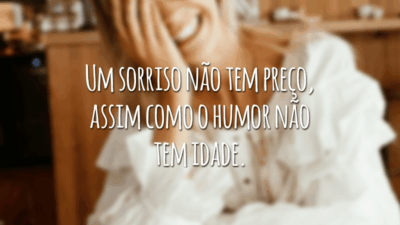Um sorriso não tem preço, assim como o humor não tem idade.