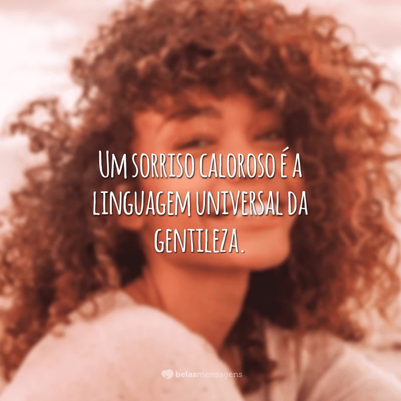 Um sorriso caloroso é a linguagem universal da gentileza.