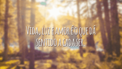 Vida, luz e amor é o que dá sentido a cada ser.