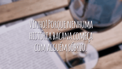Vinho! Porque nenhuma história bacana começa com alguém sóbrio.
