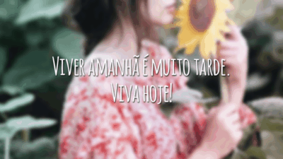 Viver amanhã é muito tarde. Viva hoje!