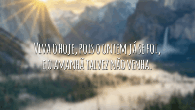 Viva o hoje, pois o ontem já se foi, e o amanhã talvez não venha.