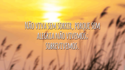 Não viva sem sorrir, porque sem alegria não vivemos; sobrevivemos.