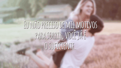 Eu não preciso de mil motivos para sorrir, você já é o suficiente.