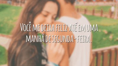 Você me deixa feliz até em uma manhã de segunda-feira.