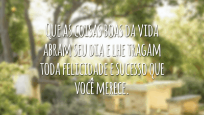 Que as coisas boas da vida abram seu dia e lhe tragam toda felicidade e sucesso que você merece.